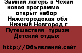 Зимний лагерь в Чехии, новая программа 2018, открыт набор! - Нижегородская обл., Нижний Новгород г. Путешествия, туризм » Детский отдых   